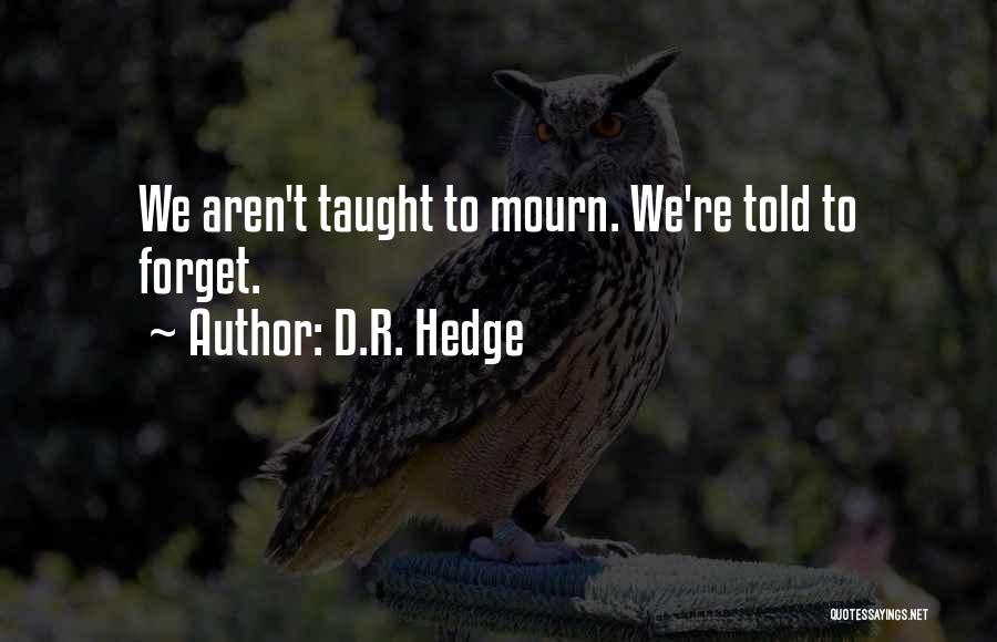 D.R. Hedge Quotes: We Aren't Taught To Mourn. We're Told To Forget.