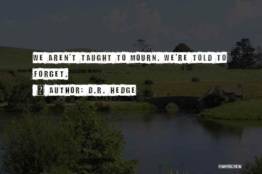 D.R. Hedge Quotes: We Aren't Taught To Mourn. We're Told To Forget.