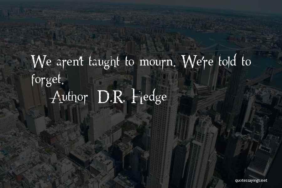 D.R. Hedge Quotes: We Aren't Taught To Mourn. We're Told To Forget.