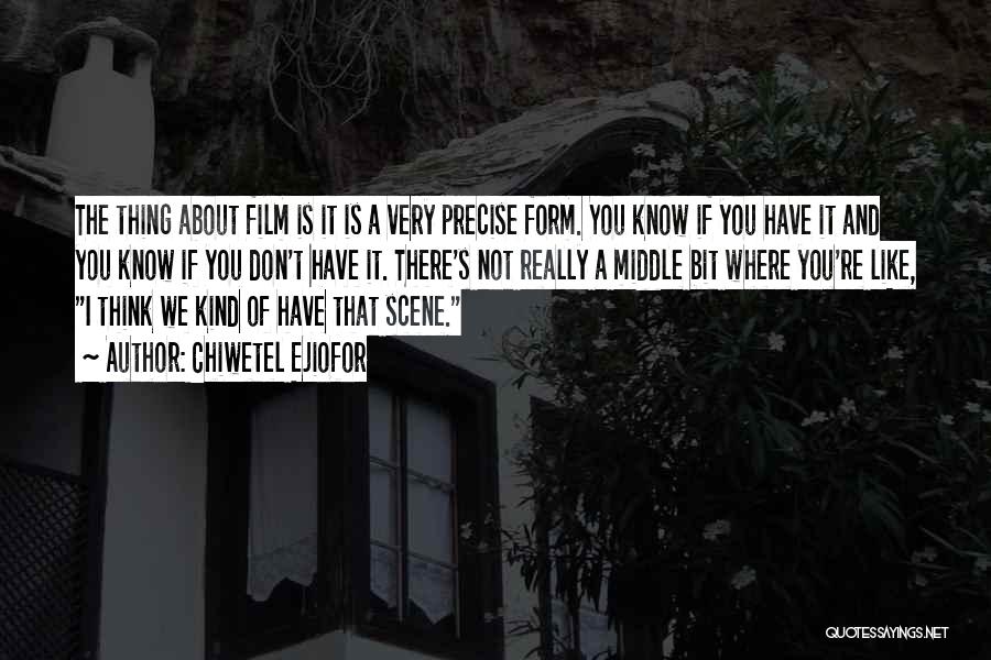 Chiwetel Ejiofor Quotes: The Thing About Film Is It Is A Very Precise Form. You Know If You Have It And You Know