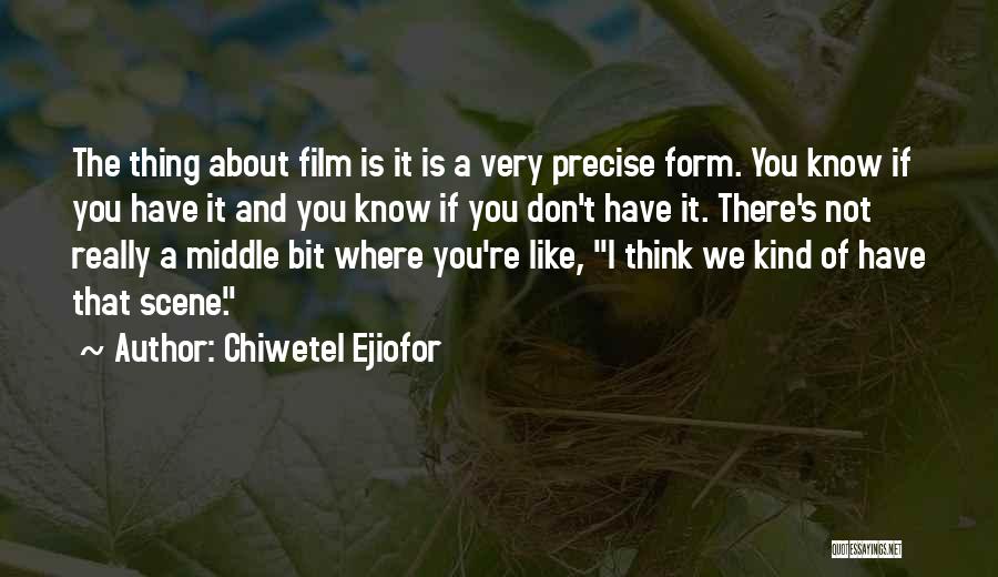 Chiwetel Ejiofor Quotes: The Thing About Film Is It Is A Very Precise Form. You Know If You Have It And You Know