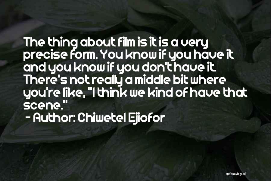 Chiwetel Ejiofor Quotes: The Thing About Film Is It Is A Very Precise Form. You Know If You Have It And You Know