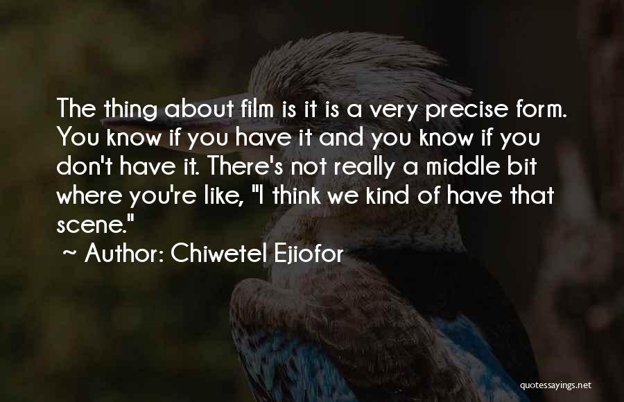 Chiwetel Ejiofor Quotes: The Thing About Film Is It Is A Very Precise Form. You Know If You Have It And You Know