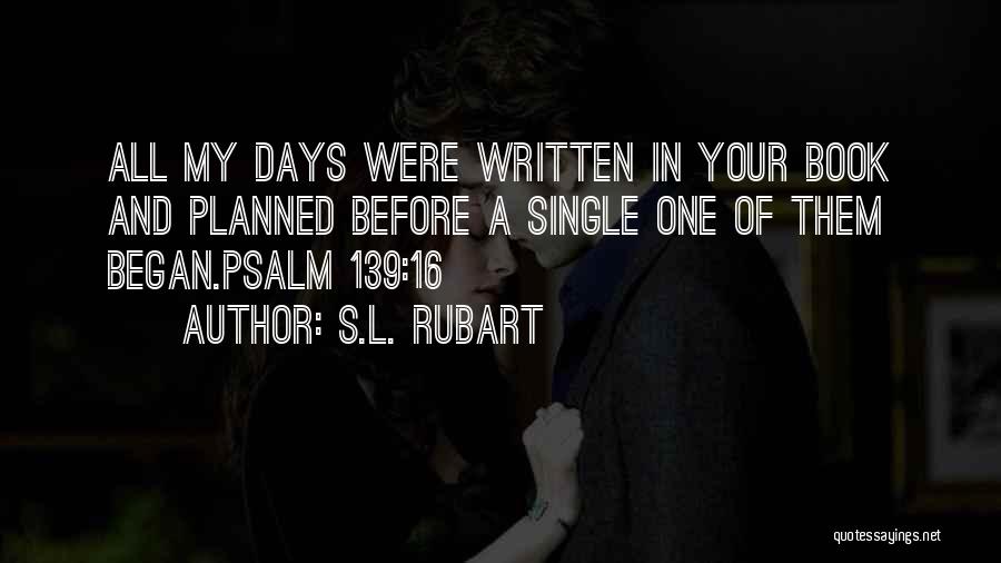 S.L. Rubart Quotes: All My Days Were Written In Your Book And Planned Before A Single One Of Them Began.psalm 139:16