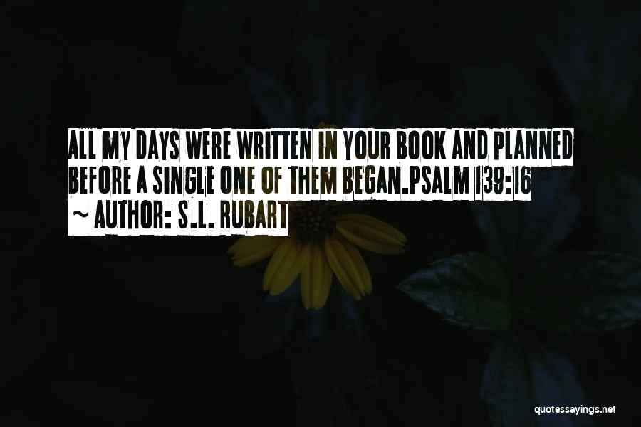 S.L. Rubart Quotes: All My Days Were Written In Your Book And Planned Before A Single One Of Them Began.psalm 139:16