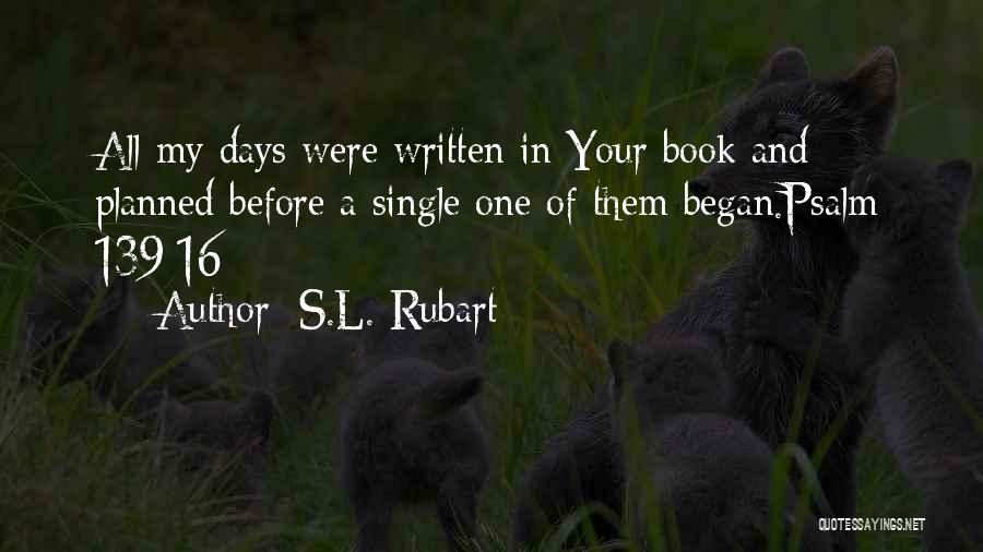 S.L. Rubart Quotes: All My Days Were Written In Your Book And Planned Before A Single One Of Them Began.psalm 139:16