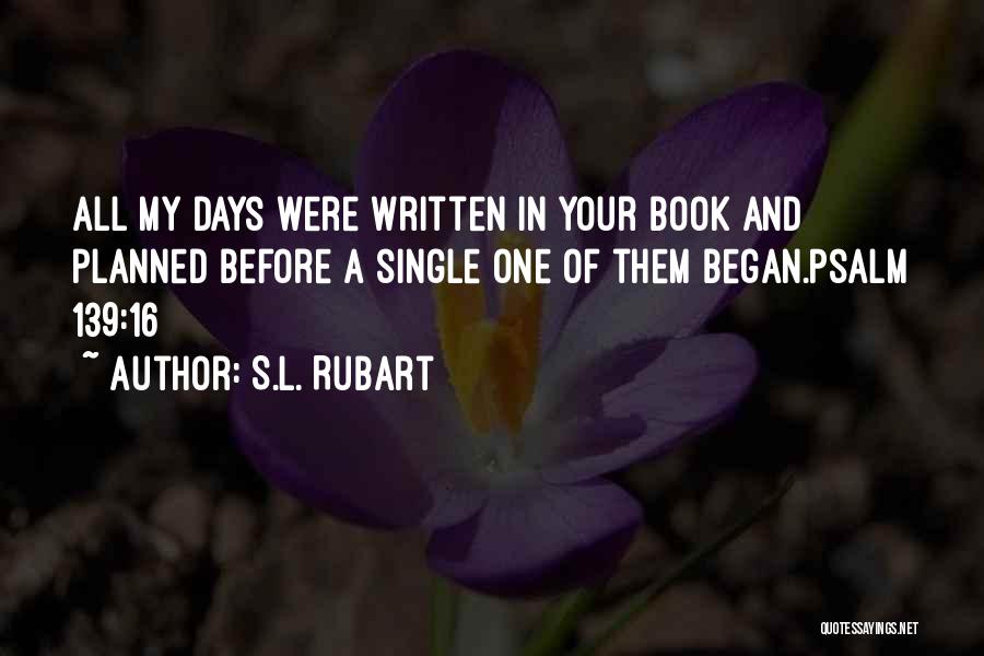 S.L. Rubart Quotes: All My Days Were Written In Your Book And Planned Before A Single One Of Them Began.psalm 139:16