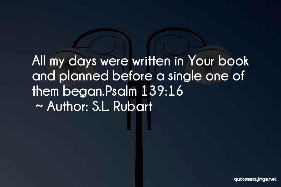 S.L. Rubart Quotes: All My Days Were Written In Your Book And Planned Before A Single One Of Them Began.psalm 139:16