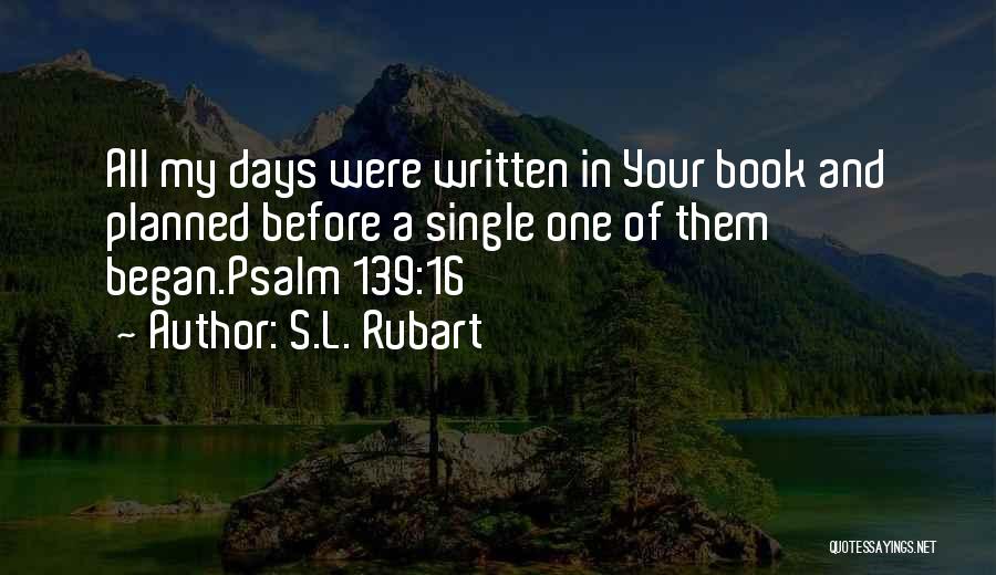 S.L. Rubart Quotes: All My Days Were Written In Your Book And Planned Before A Single One Of Them Began.psalm 139:16