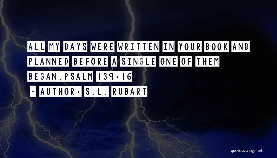 S.L. Rubart Quotes: All My Days Were Written In Your Book And Planned Before A Single One Of Them Began.psalm 139:16