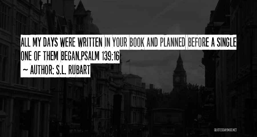 S.L. Rubart Quotes: All My Days Were Written In Your Book And Planned Before A Single One Of Them Began.psalm 139:16