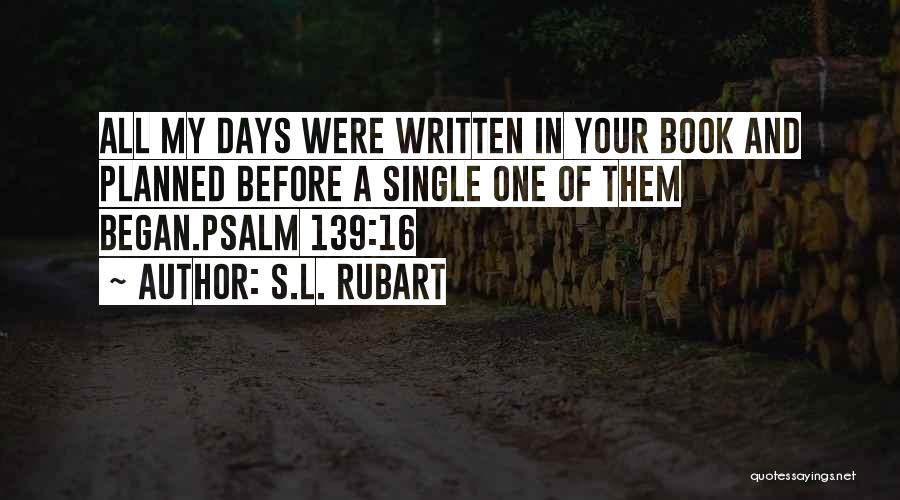 S.L. Rubart Quotes: All My Days Were Written In Your Book And Planned Before A Single One Of Them Began.psalm 139:16