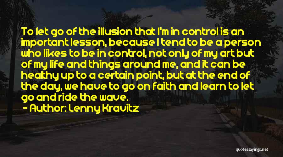 Lenny Kravitz Quotes: To Let Go Of The Illusion That I'm In Control Is An Important Lesson, Because I Tend To Be A