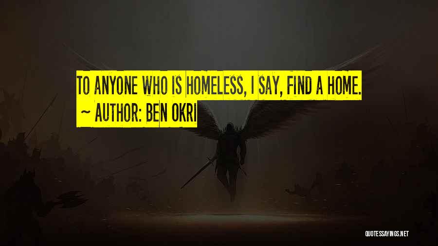 Ben Okri Quotes: To Anyone Who Is Homeless, I Say, Find A Home.