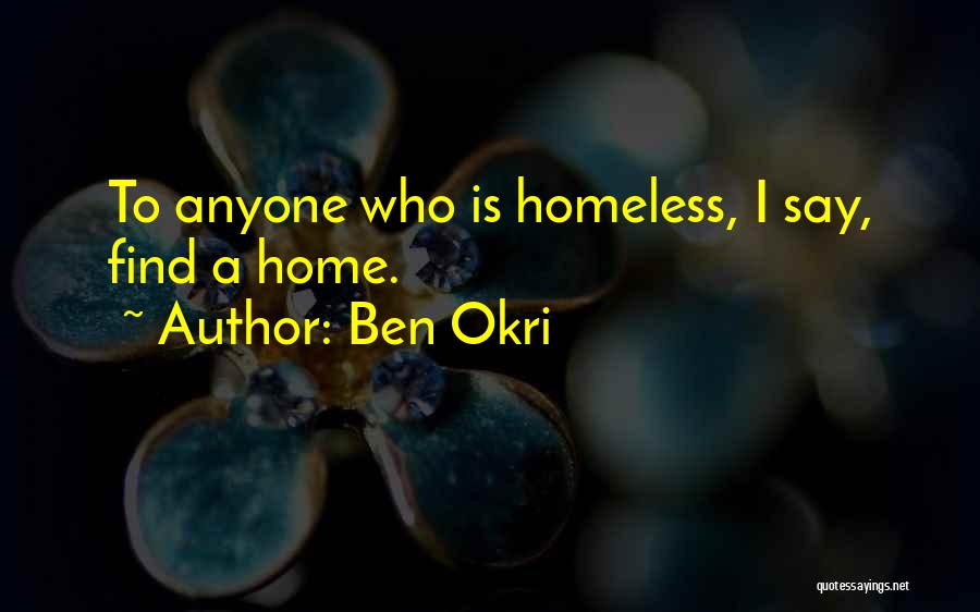 Ben Okri Quotes: To Anyone Who Is Homeless, I Say, Find A Home.