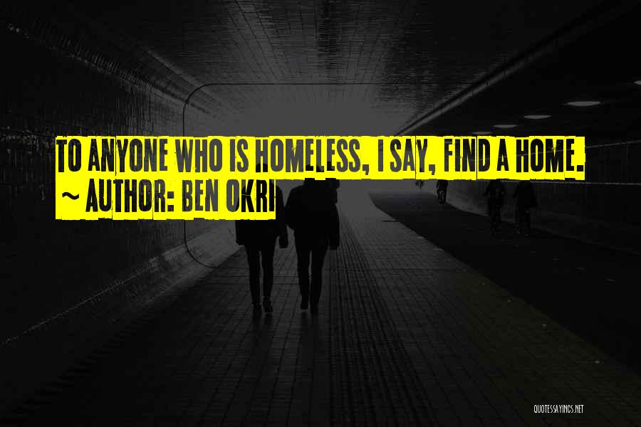 Ben Okri Quotes: To Anyone Who Is Homeless, I Say, Find A Home.