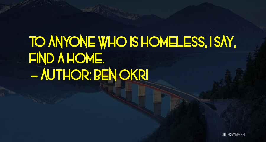 Ben Okri Quotes: To Anyone Who Is Homeless, I Say, Find A Home.