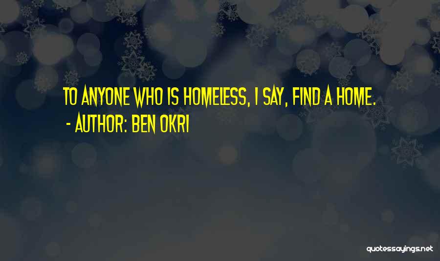 Ben Okri Quotes: To Anyone Who Is Homeless, I Say, Find A Home.