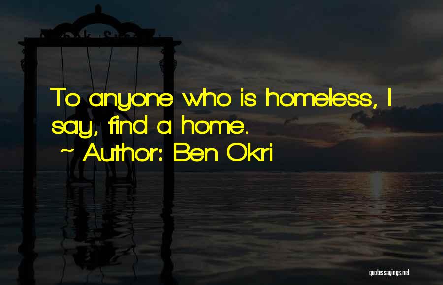 Ben Okri Quotes: To Anyone Who Is Homeless, I Say, Find A Home.