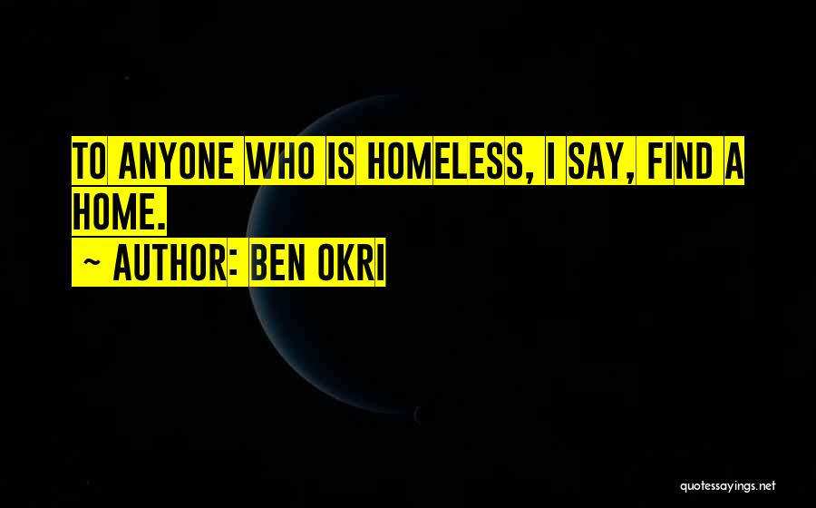 Ben Okri Quotes: To Anyone Who Is Homeless, I Say, Find A Home.