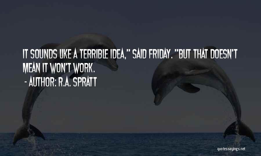 R.A. Spratt Quotes: It Sounds Like A Terrible Idea, Said Friday. But That Doesn't Mean It Won't Work.