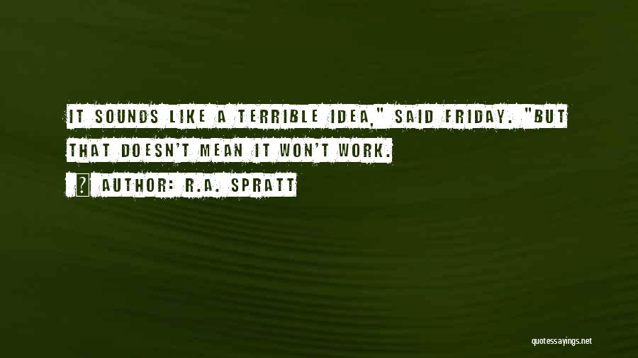 R.A. Spratt Quotes: It Sounds Like A Terrible Idea, Said Friday. But That Doesn't Mean It Won't Work.