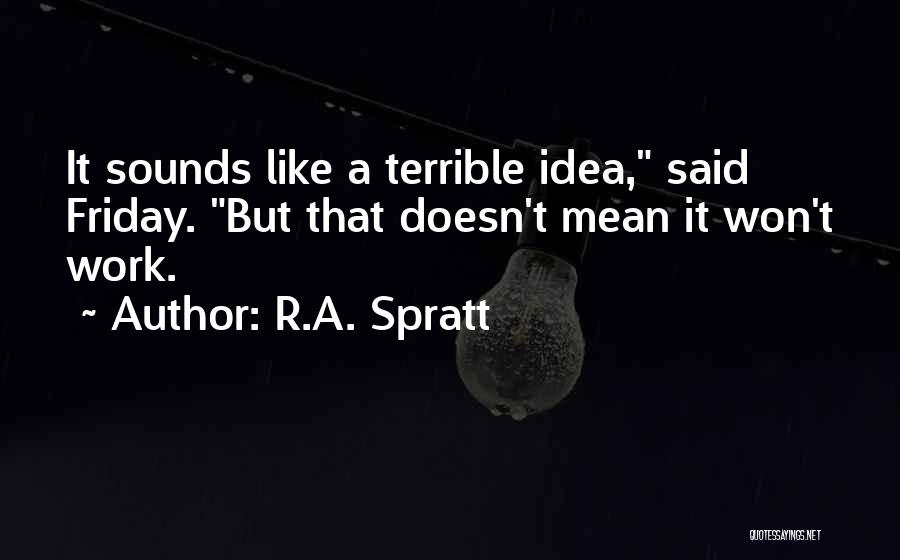 R.A. Spratt Quotes: It Sounds Like A Terrible Idea, Said Friday. But That Doesn't Mean It Won't Work.