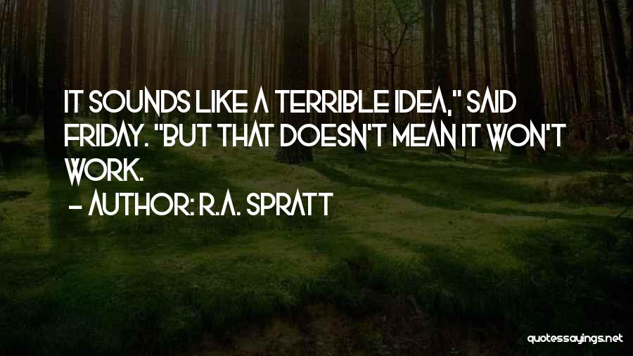 R.A. Spratt Quotes: It Sounds Like A Terrible Idea, Said Friday. But That Doesn't Mean It Won't Work.