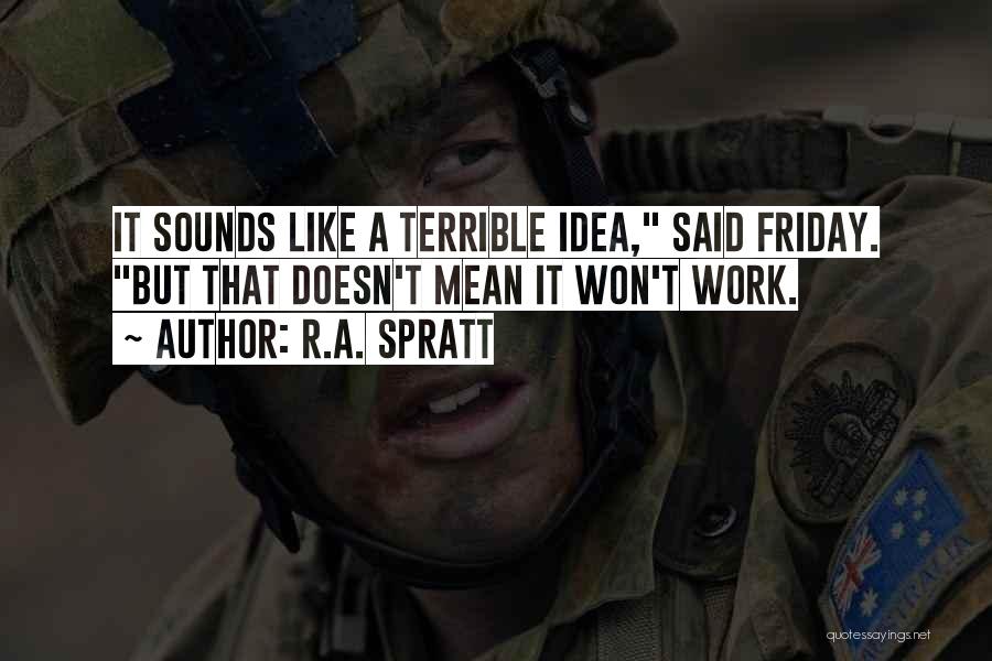 R.A. Spratt Quotes: It Sounds Like A Terrible Idea, Said Friday. But That Doesn't Mean It Won't Work.