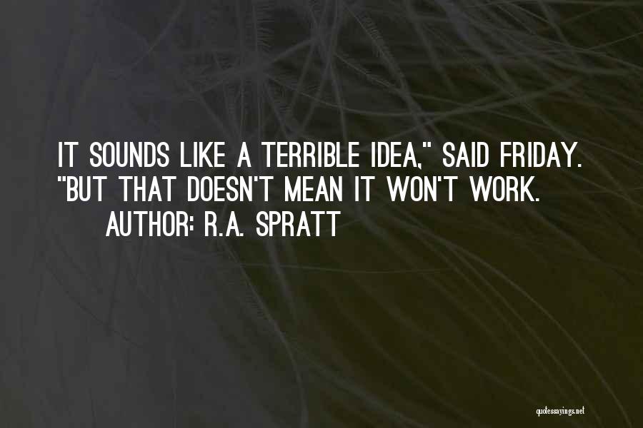 R.A. Spratt Quotes: It Sounds Like A Terrible Idea, Said Friday. But That Doesn't Mean It Won't Work.