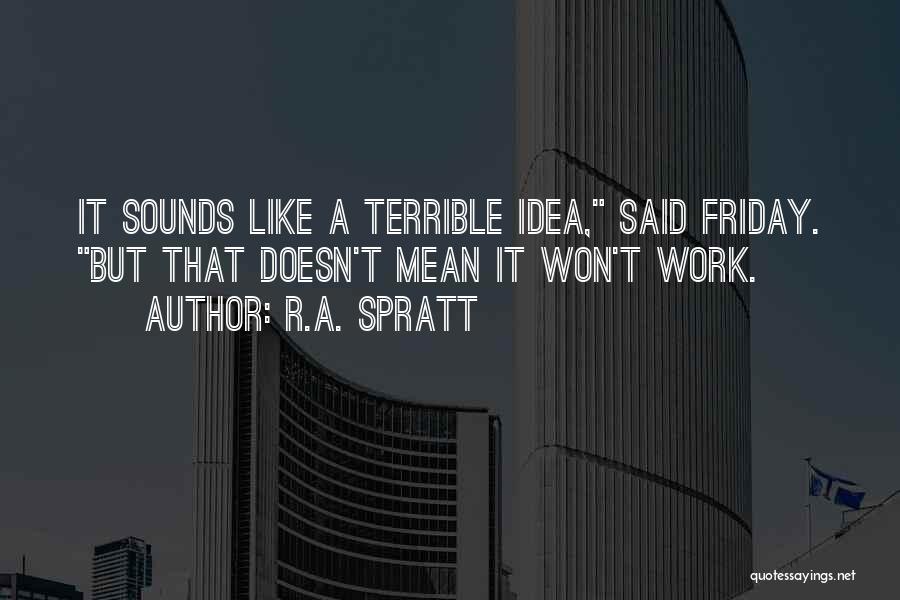 R.A. Spratt Quotes: It Sounds Like A Terrible Idea, Said Friday. But That Doesn't Mean It Won't Work.