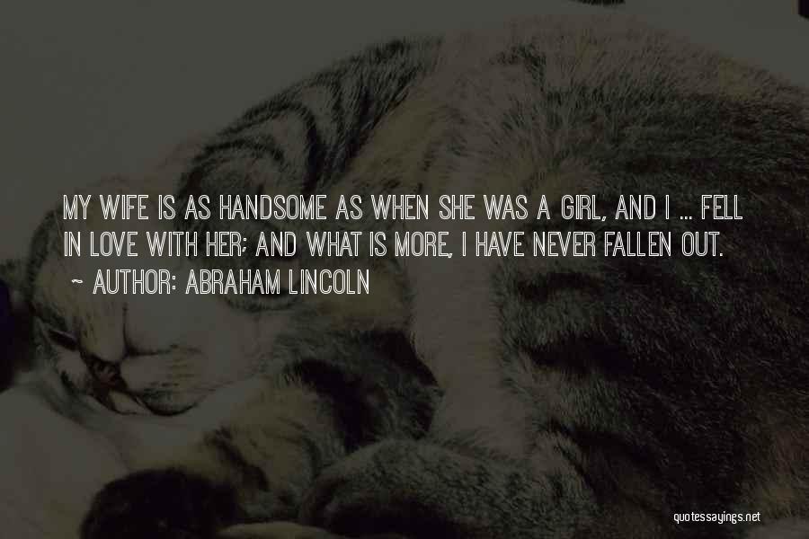 Abraham Lincoln Quotes: My Wife Is As Handsome As When She Was A Girl, And I ... Fell In Love With Her; And