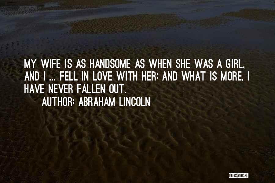 Abraham Lincoln Quotes: My Wife Is As Handsome As When She Was A Girl, And I ... Fell In Love With Her; And