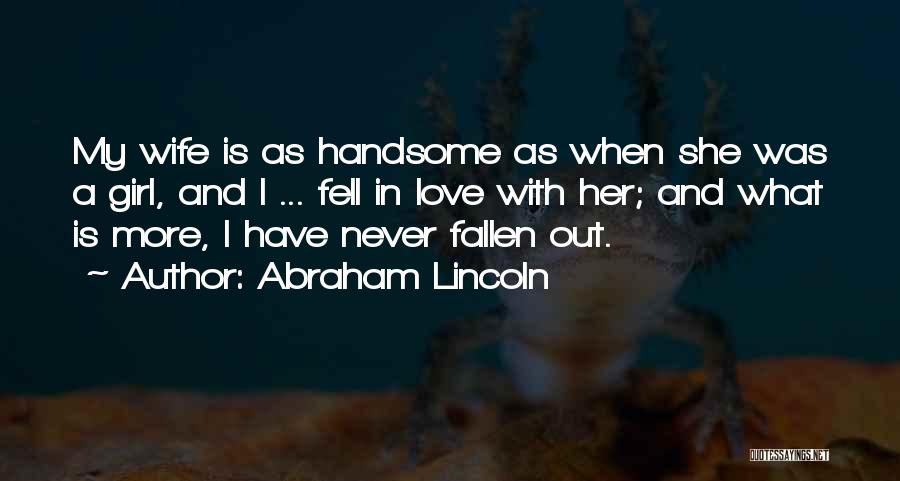 Abraham Lincoln Quotes: My Wife Is As Handsome As When She Was A Girl, And I ... Fell In Love With Her; And