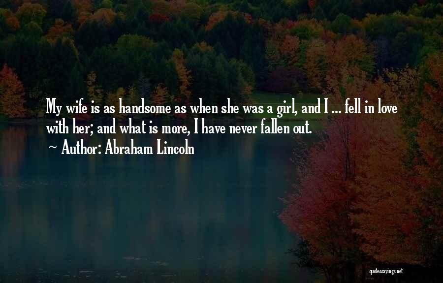 Abraham Lincoln Quotes: My Wife Is As Handsome As When She Was A Girl, And I ... Fell In Love With Her; And