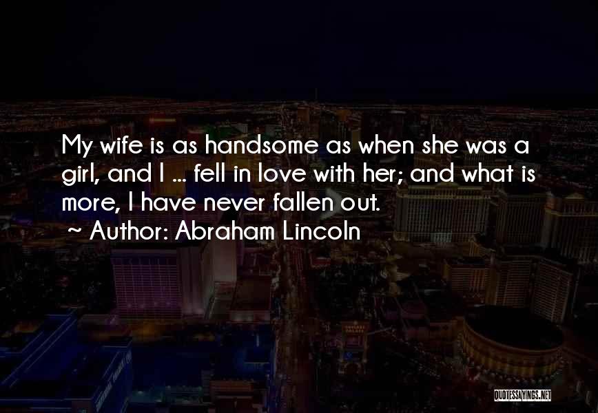 Abraham Lincoln Quotes: My Wife Is As Handsome As When She Was A Girl, And I ... Fell In Love With Her; And