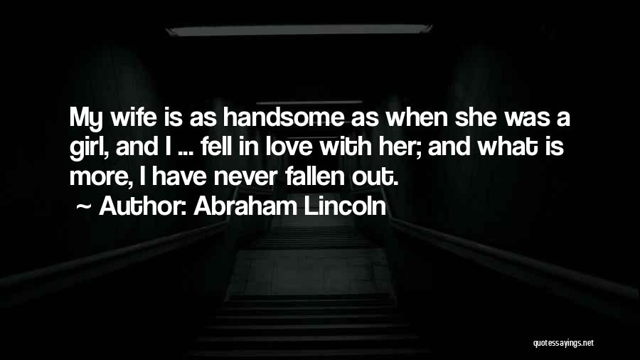 Abraham Lincoln Quotes: My Wife Is As Handsome As When She Was A Girl, And I ... Fell In Love With Her; And