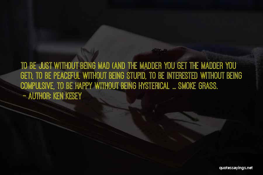 Ken Kesey Quotes: To Be Just Without Being Mad (and The Madder You Get The Madder You Get), To Be Peaceful Without Being