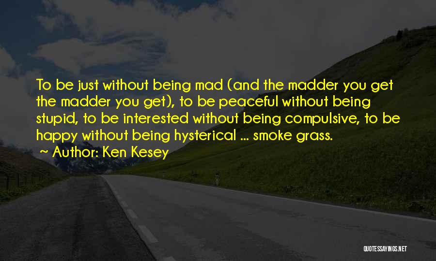 Ken Kesey Quotes: To Be Just Without Being Mad (and The Madder You Get The Madder You Get), To Be Peaceful Without Being