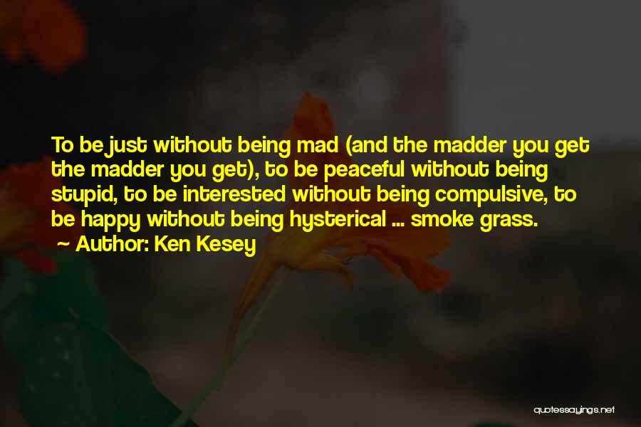 Ken Kesey Quotes: To Be Just Without Being Mad (and The Madder You Get The Madder You Get), To Be Peaceful Without Being