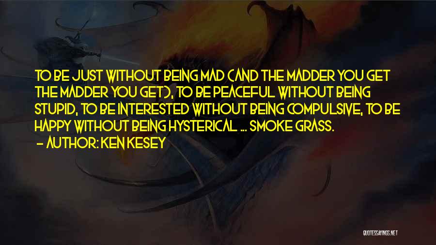 Ken Kesey Quotes: To Be Just Without Being Mad (and The Madder You Get The Madder You Get), To Be Peaceful Without Being