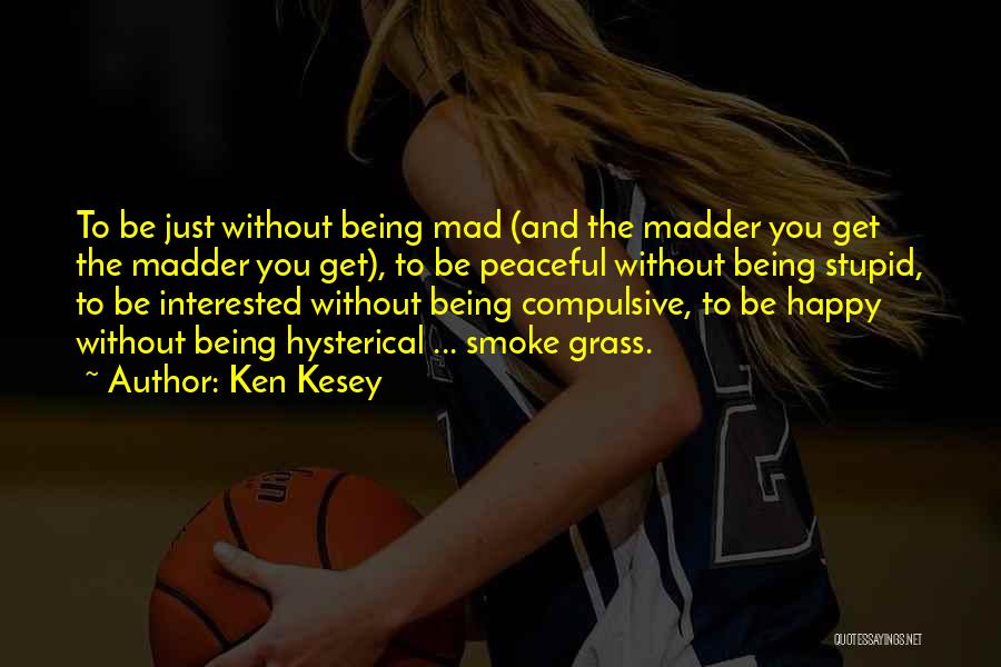 Ken Kesey Quotes: To Be Just Without Being Mad (and The Madder You Get The Madder You Get), To Be Peaceful Without Being