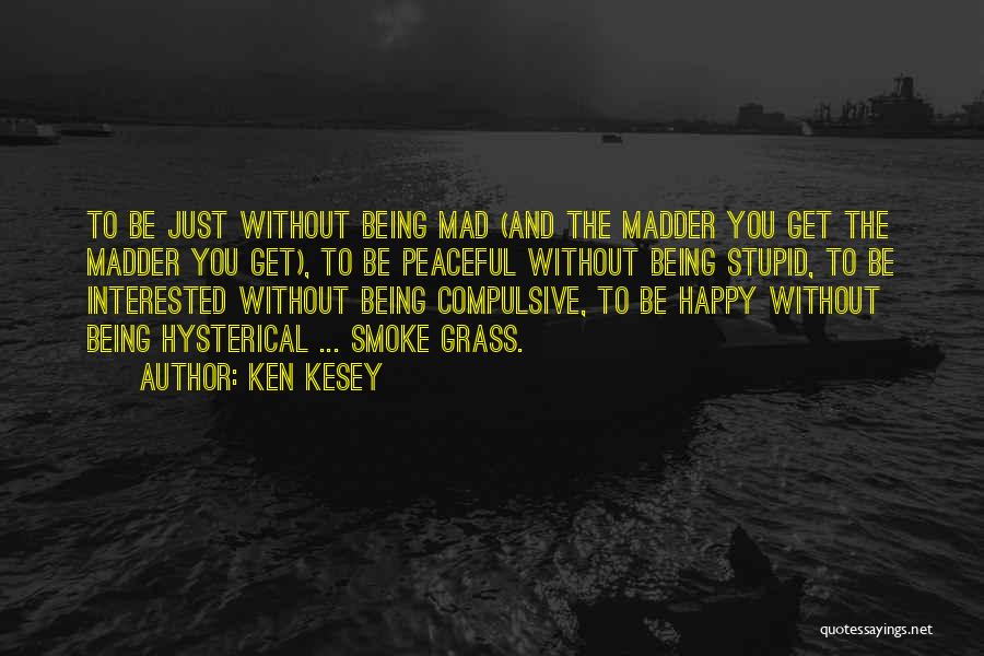 Ken Kesey Quotes: To Be Just Without Being Mad (and The Madder You Get The Madder You Get), To Be Peaceful Without Being