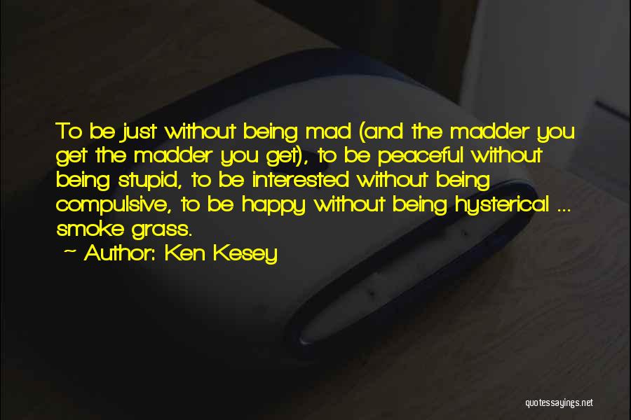 Ken Kesey Quotes: To Be Just Without Being Mad (and The Madder You Get The Madder You Get), To Be Peaceful Without Being