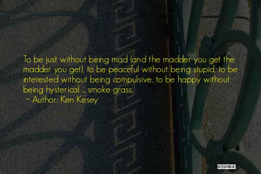 Ken Kesey Quotes: To Be Just Without Being Mad (and The Madder You Get The Madder You Get), To Be Peaceful Without Being