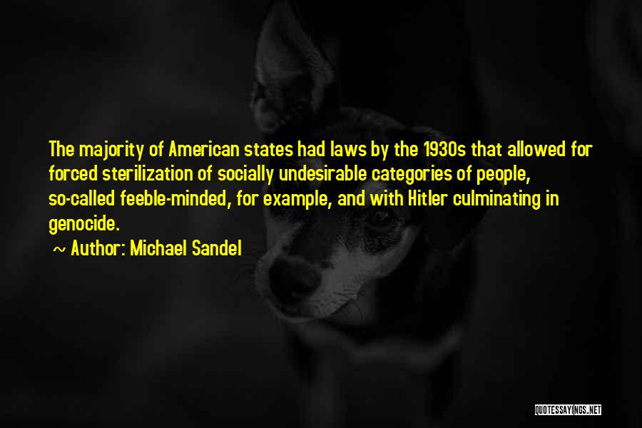Michael Sandel Quotes: The Majority Of American States Had Laws By The 1930s That Allowed For Forced Sterilization Of Socially Undesirable Categories Of