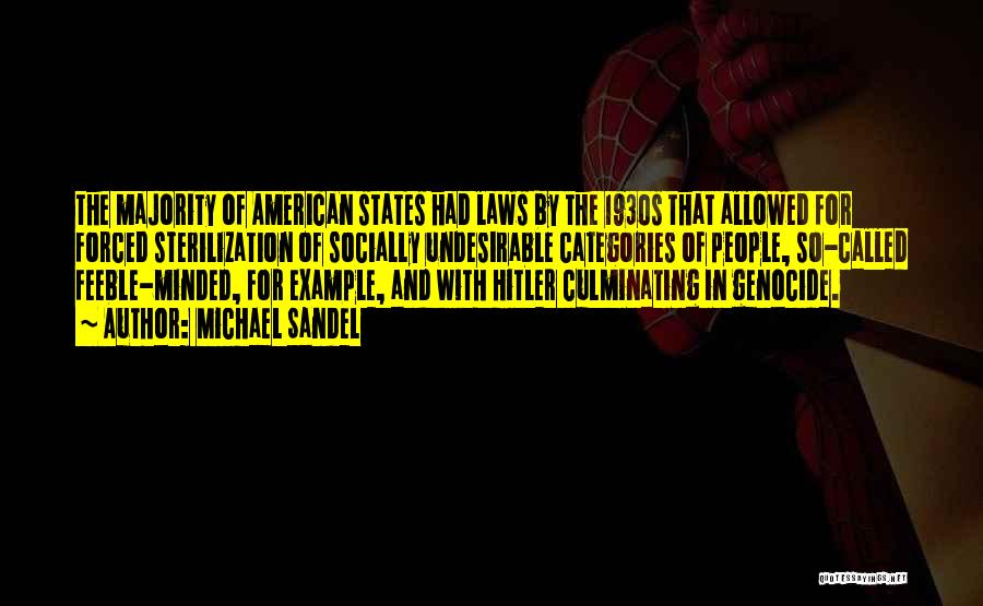 Michael Sandel Quotes: The Majority Of American States Had Laws By The 1930s That Allowed For Forced Sterilization Of Socially Undesirable Categories Of
