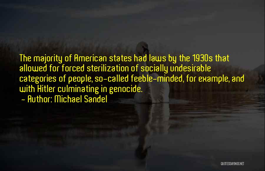 Michael Sandel Quotes: The Majority Of American States Had Laws By The 1930s That Allowed For Forced Sterilization Of Socially Undesirable Categories Of