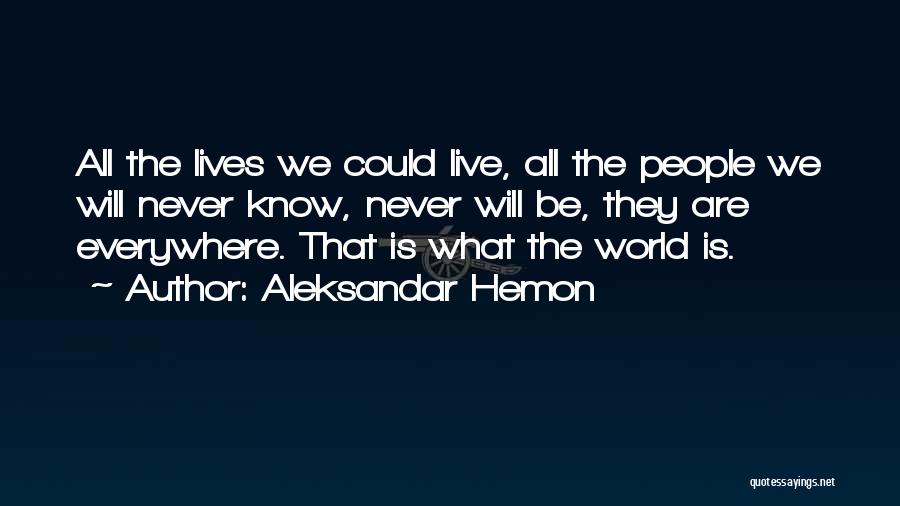 Aleksandar Hemon Quotes: All The Lives We Could Live, All The People We Will Never Know, Never Will Be, They Are Everywhere. That