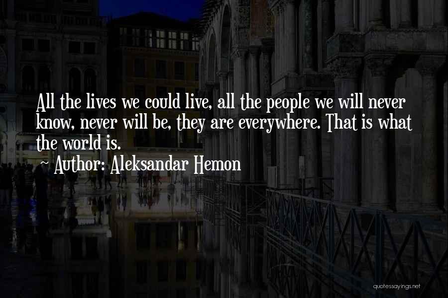 Aleksandar Hemon Quotes: All The Lives We Could Live, All The People We Will Never Know, Never Will Be, They Are Everywhere. That